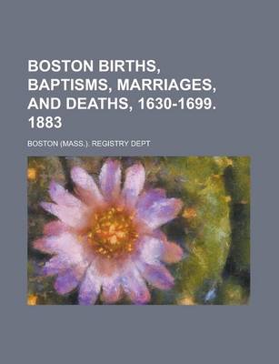 Book cover for Boston Births, Baptisms, Marriages, and Deaths, 1630-1699. 1883
