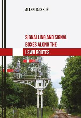 Cover of Signalling and Signal Boxes Along the LSWR Routes