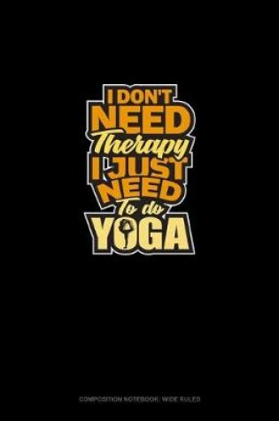 Cover of I Don't Need Therapy I Just Need To Do Yoga