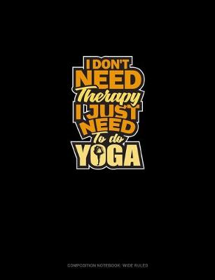 Cover of I Don't Need Therapy I Just Need To Do Yoga