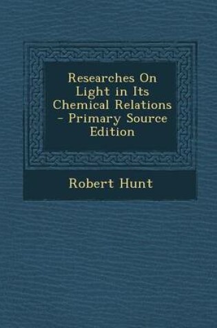 Cover of Researches on Light in Its Chemical Relations - Primary Source Edition