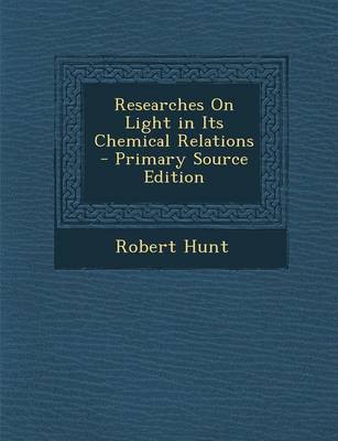 Book cover for Researches on Light in Its Chemical Relations - Primary Source Edition