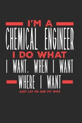 Book cover for I'm a Chemical Engineer I Do What I Want, When I Want, Where I Want. Just Let Me Ask My Wife