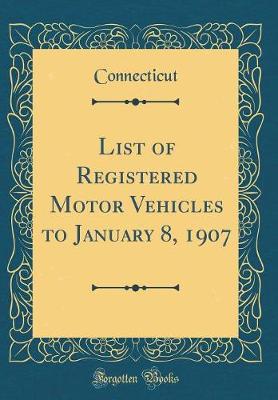 Book cover for List of Registered Motor Vehicles to January 8, 1907 (Classic Reprint)