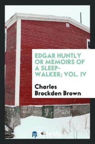 Cover of Edgar Huntly or Memoirs of a Sleep-Walker; Vol. IV