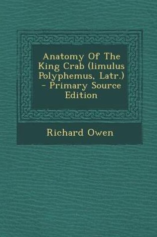 Cover of Anatomy of the King Crab (Limulus Polyphemus, Latr.)