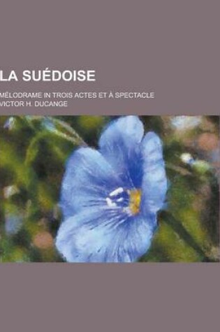 Cover of La Suedoise; Melodrame in Trois Actes Et a Spectacle