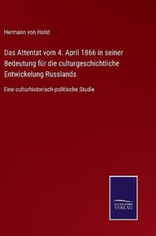 Cover of Das Attentat vom 4. April 1866 in seiner Bedeutung für die culturgeschichtliche Entwickelung Russlands