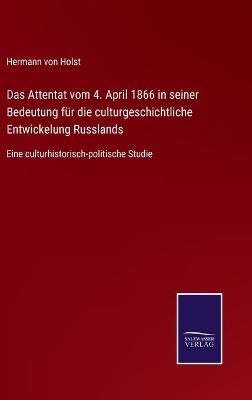 Book cover for Das Attentat vom 4. April 1866 in seiner Bedeutung für die culturgeschichtliche Entwickelung Russlands