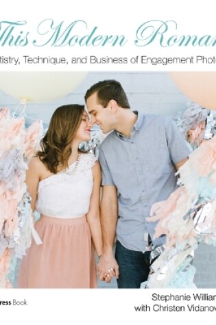 Cover of This Modern Romance: The Artistry, Technique, and Business of Engagement Photography