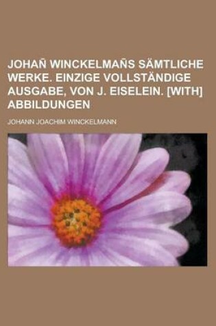 Cover of Johan Winckelman S Samtliche Werke. Einzige Vollstandige Ausgabe, Von J. Eiselein. [With] Abbildungen