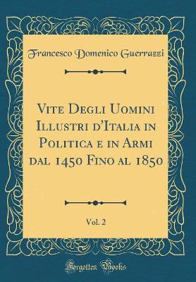 Book cover for Vite Degli Uomini Illustri d'Italia in Politica E in Armi Dal 1450 Fino Al 1850, Vol. 2 (Classic Reprint)