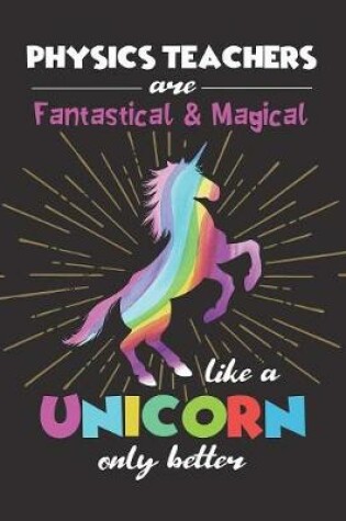 Cover of Physics Teachers Are Fantastical & Magical Like A Unicorn Only Better