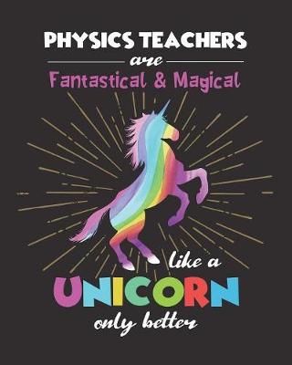 Book cover for Physics Teachers Are Fantastical & Magical Like A Unicorn Only Better