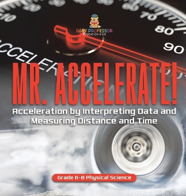 Cover of Mr. Accelerate! Acceleration by Interpreting Data and Measuring Distance and Time Grade 6-8 Physical Science