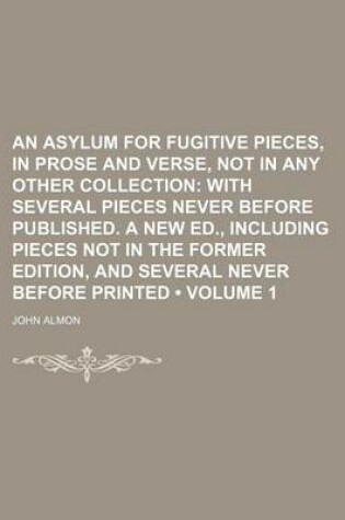 Cover of An Asylum for Fugitive Pieces, in Prose and Verse, Not in Any Other Collection (Volume 1); With Several Pieces Never Before Published. a New Ed., Inc