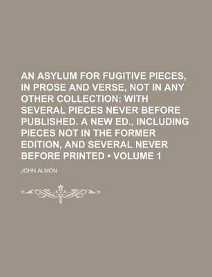 Book cover for An Asylum for Fugitive Pieces, in Prose and Verse, Not in Any Other Collection (Volume 1); With Several Pieces Never Before Published. a New Ed., Inc