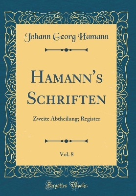 Book cover for Hamann's Schriften, Vol. 8: Zweite Abtheilung; Register (Classic Reprint)