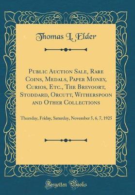 Book cover for Public Auction Sale, Rare Coins, Medals, Paper Money, Curios, Etc., The Brevoort, Stoddard, Orcutt, Witherspoon and Other Collections: Thursday, Friday, Saturday, November 5, 6, 7, 1925 (Classic Reprint)