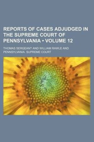 Cover of Reports of Cases Adjudged in the Supreme Court of Pennsylvania (Volume 12 )