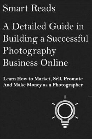 Cover of A Detailed Guide in Building a Successful Photography Business Online