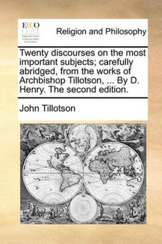 Cover of Twenty discourses on the most important subjects; carefully abridged, from the works of Archbishop Tillotson, ... By D. Henry. The second edition.