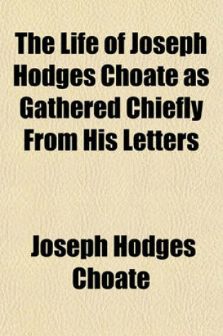 Cover of The Life of Joseph Hodges Choate as Gathered Chiefly from His Letters