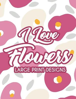 Book cover for I Love Flowers Large Print Designs