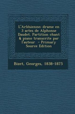 Cover of L'Arlesienne; Drame En 3 Actes de Alphonse Daudet. Partition Chant & Piano Transcrite Par L'Auteur