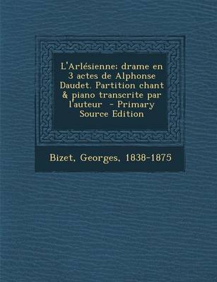 Book cover for L'Arlesienne; Drame En 3 Actes de Alphonse Daudet. Partition Chant & Piano Transcrite Par L'Auteur