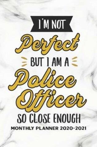 Cover of I'm Not Perfect But I Am A Police Officer So Close Enough Monthly Planner 2020-2021