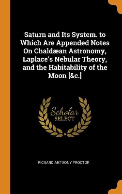 Book cover for Saturn and Its System. to Which Are Appended Notes on Chaldaean Astronomy, Laplace's Nebular Theory, and the Habitability of the Moon [&c.]