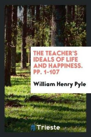 Cover of The Teacher's Ideals of Life and Happiness. Pp. 1-107
