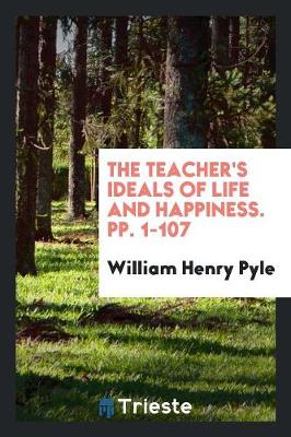 Book cover for The Teacher's Ideals of Life and Happiness. Pp. 1-107