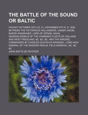 Book cover for The Battle of the Sound or Baltic; Fought October 30th (O. S.), November 9th N. S. 1658, Between the Victorious Hollanders, Under Jakob, Baron Wassenaer, Lord of Opdam, Naval Generalissimus of the Combined Fleets of Holland and West Friesland, &C. &C. &C.