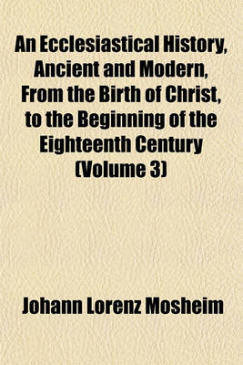 Book cover for An Ecclesiastical History, Ancient and Modern, from the Birth of Christ, to the Beginning of the Eighteenth Century (Volume 3)