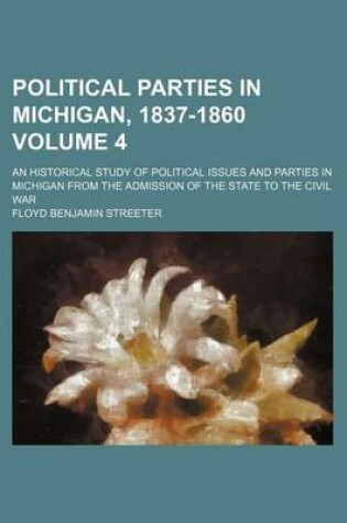 Cover of Political Parties in Michigan, 1837-1860 Volume 4; An Historical Study of Political Issues and Parties in Michigan from the Admission of the State to the Civil War