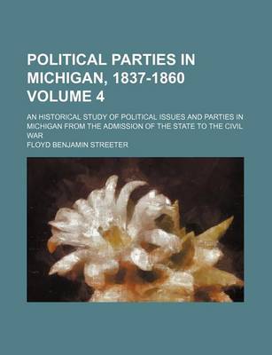 Book cover for Political Parties in Michigan, 1837-1860 Volume 4; An Historical Study of Political Issues and Parties in Michigan from the Admission of the State to the Civil War