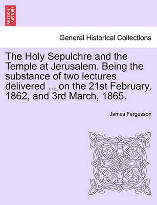 Book cover for The Holy Sepulchre and the Temple at Jerusalem. Being the Substance of Two Lectures Delivered ... on the 21st February, 1862, and 3rd March, 1865.