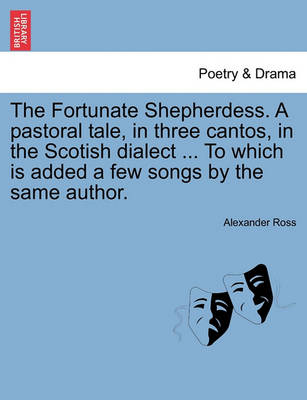 Book cover for The Fortunate Shepherdess. a Pastoral Tale, in Three Cantos, in the Scotish Dialect ... to Which Is Added a Few Songs by the Same Author.