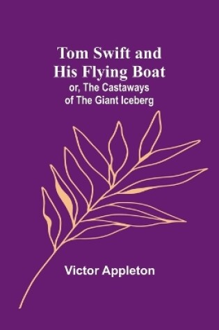 Cover of Tom Swift and his flying boat; or, The castaways of the giant iceberg