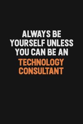 Book cover for Always Be Yourself Unless You Can Be A Technology Consultant