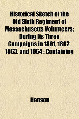 Book cover for Historical Sketch of the Old Sixth Regiment of Massachusetts Volunteers; During Its Three Campaigns in 1861, 1862, 1863, and 1864