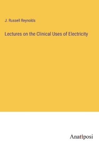 Cover of Lectures on the Clinical Uses of Electricity