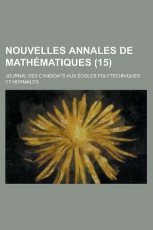 Cover of Nouvelles Annales de Mathematiques; Journal Des Candidats Aux Ecoles Polytechniques Et Normales (15 )