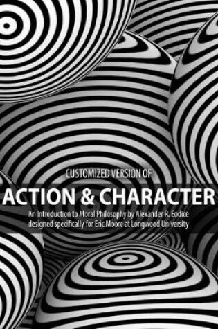 Cover of Customized version of Action and Character: An Introduction to Moral Philosophy by Alexander R. Eodice designed specifically for Eric Moore at Longwood University