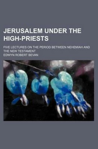 Cover of Jerusalem Under the High-Priests; Five Lectures on the Period Between Nehemiah and the New Testament