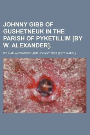 Cover of Johnny Gibb of Gushetneuk in the Parish of Pyketillim [By W. Alexander].