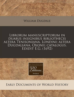 Book cover for Librorum Manuscriptorum in Duabus Insignibus Bibliothecis Altera Tenisoniana, Londini; Altera Dugdaliana, Oxonii; Catalogus. Edidit E.G. (1692)