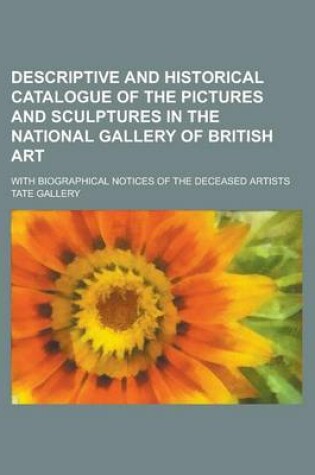 Cover of Descriptive and Historical Catalogue of the Pictures and Sculptures in the National Gallery of British Art; With Biographical Notices of the Deceased Artists